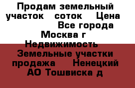 Продам земельный участок 7 соток. › Цена ­ 1 200 000 - Все города, Москва г. Недвижимость » Земельные участки продажа   . Ненецкий АО,Тошвиска д.